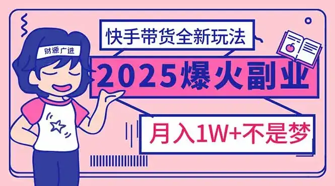 2025年爆红副业！快手带货全新玩法，月入1万加不是梦！-副业吧