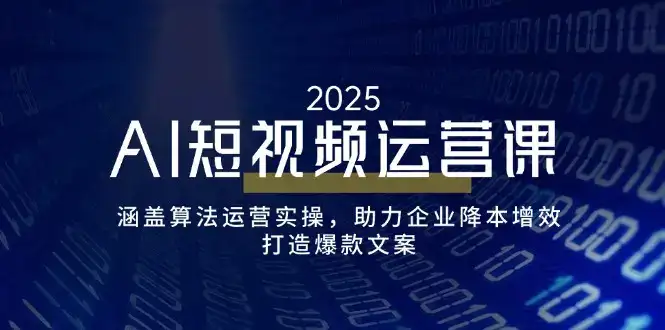 AI短视频运营课，涵盖算法运营实操，助力企业降本增效，打造爆款文案-副业吧