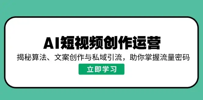 AI短视频创作运营，揭秘算法、文案创作与私域引流，助你掌握流量密码-优优云创