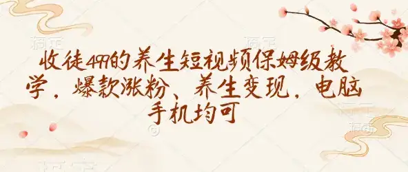 收徒499的养生短视频保姆级教学，爆款涨粉、养生变现，电脑手机均可-优优云创