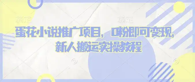 蛋花小说推文项目，0粉即可变现，新人搬运实操教程-优优云创