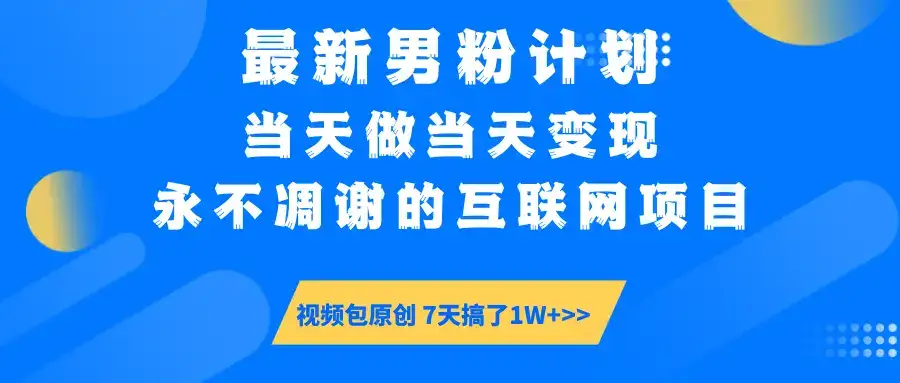 最新男粉计划6.0玩法，永不凋谢的互联网项目 当天做当天变现，视频包原…-优优云创