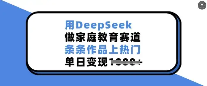 用DeepSeek做家庭教育赛道，条条作品上热门，单日变现多张-优优云创