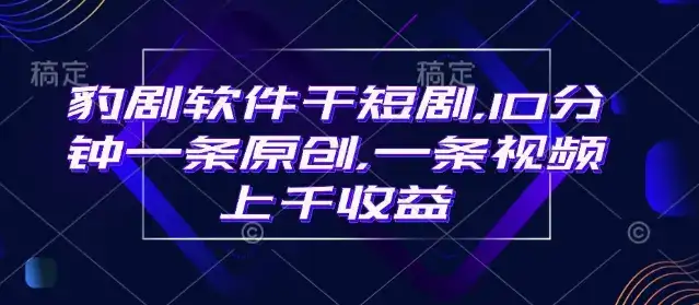 豹剧软件干短剧，10分钟一条原创，爆一条视频上千收益-优优云创