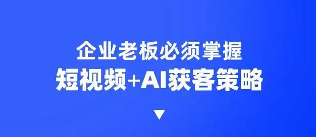 企业短视频AI获客霸屏流量课，6步短视频+AI突围法，3大霸屏抢客策略-副业吧
