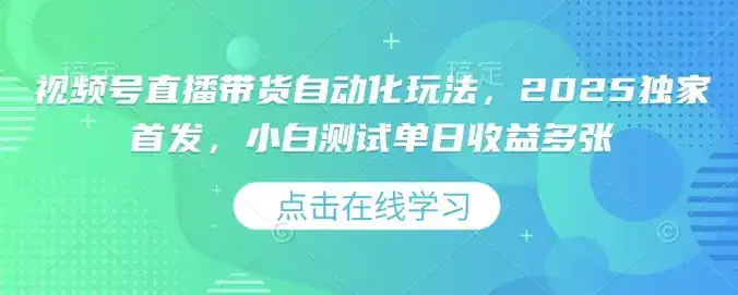 视频号直播带货自动化玩法，2025独家首发，小白测试单日收益多张【揭秘】-优优云创