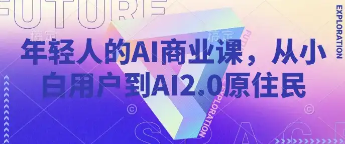 年轻人的AI商业课，从小白用户到AI2.0原住民-副业吧