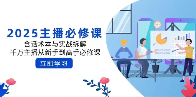 2025主播必修课：含话术本与实战拆解，千万主播从新手到高手必修课-优优云创