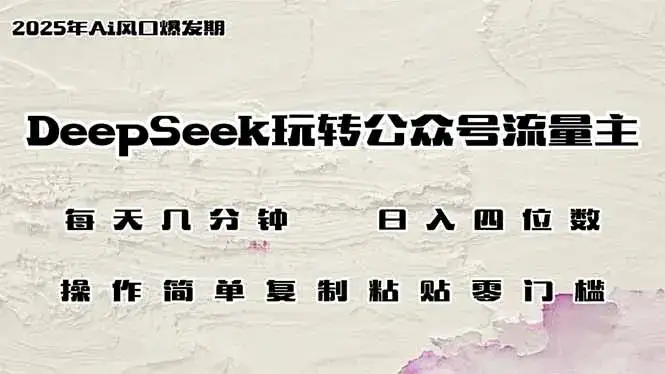 DeepSeek玩转公众号流量主，日入四位数，每天几分钟，操作简单零门槛-副业吧
