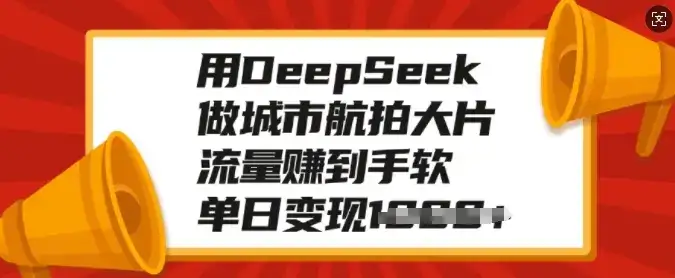 用DeepSeek做城市航拍大片，流量赚到手软，单日变现多张-副业吧