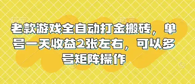 老款游戏全自动打金搬砖，单号一天收益2张左右，可以多号矩阵操作【揭秘】-优优云创