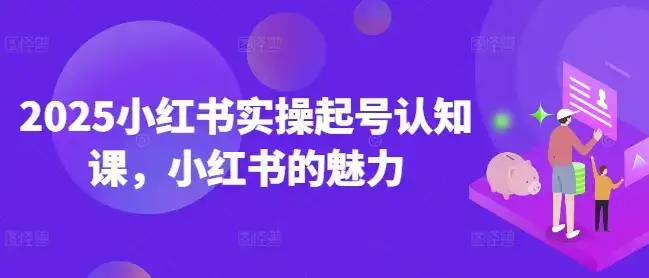 2025小红书实操起号认知课，小红书的魅力-副业吧