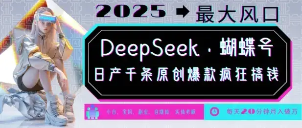 DeepSeek+蝴蝶号，2025年最大风口，日产千条原创爆款，轻松月入破W-优优云创