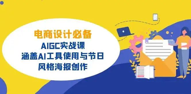 电商设计必备！AIGC实战课，涵盖AI工具使用与节日、风格海报创作-优优云创