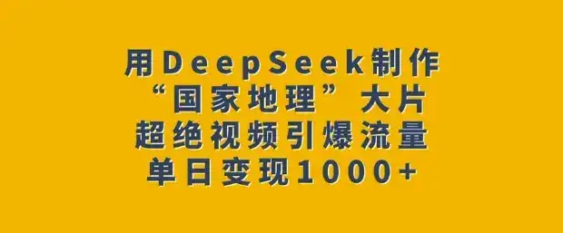 用DeepSeek制作“国家地理”大片，超绝视频引爆流量，单日变现多张-优优云创