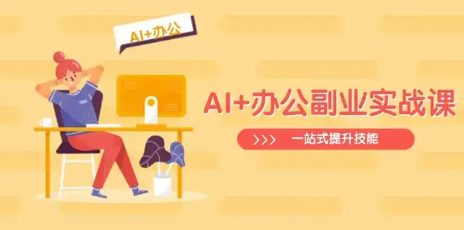 AI+办公副业实战课：从Excel到PPT，从行业分析到视频制作，一站式提升技能-优优云创