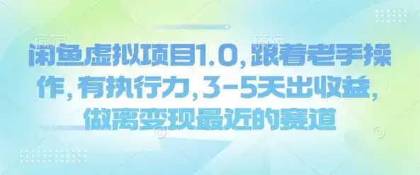 闲鱼虚拟项目1.0，跟着老手操作，有执行力，3-5天出收益，做离变现最近的赛道-优优云创