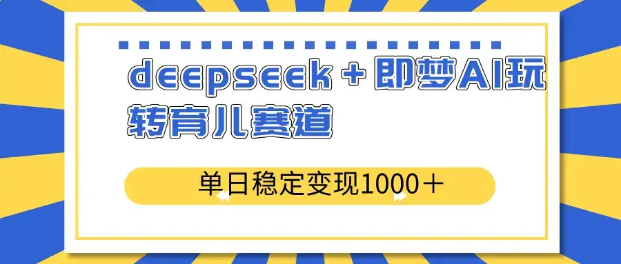 deepseek＋即梦AI玩转育儿赛道，单日稳定变现1000＋育儿赛道-优优云创