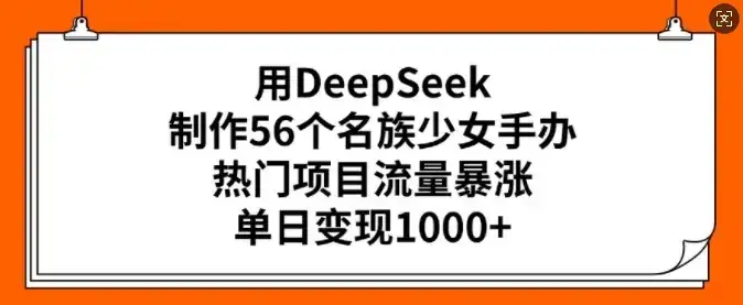 用DeepSeek制作56个名族少女手办，热门项目流量暴涨，单日变现多张-优优云创