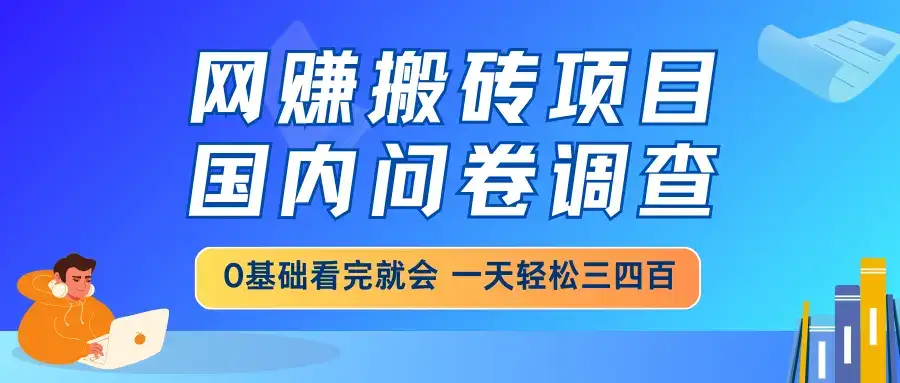 网赚搬砖项目，国内问卷调查，0基础看完就会 一天轻松三四百，靠谱副业…-优优云创