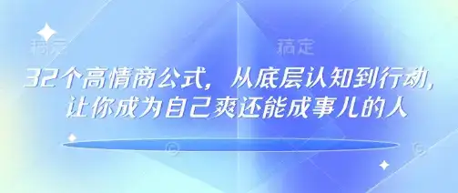 32个高情商公式，​从底层认知到行动，让你成为自己爽还能成事儿的人，133节完整版-优优云创