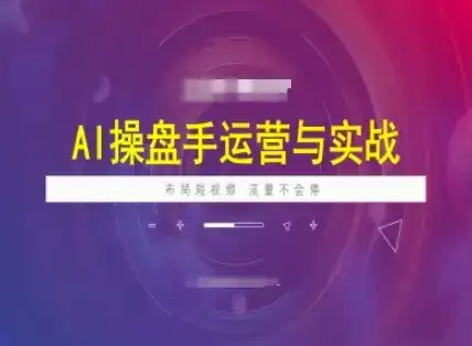 AI操盘手运营实战课程，布局短祝频，流量不会停-副业吧