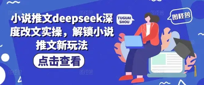 小说推文deepseek深度改文实操，解锁小说推文新玩法-优优云创