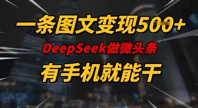一条图文变现5张，DeeSeep微头条，有手机就能做-优优云创