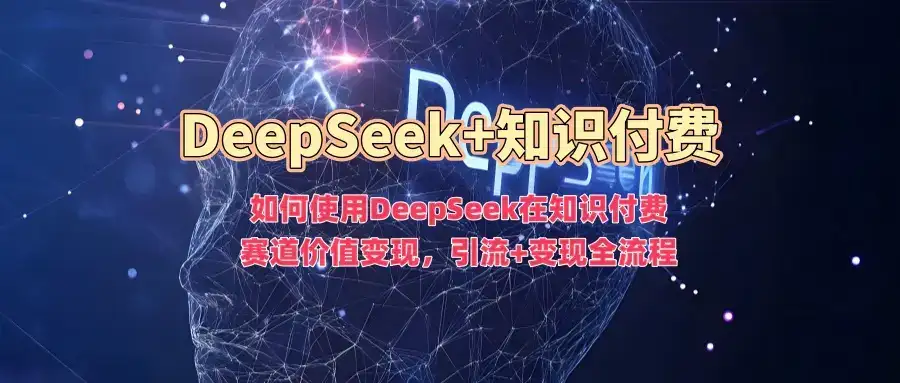 如何使用DeepSeek在知识付费赛道价值变现，引流+变现全流程-副业吧