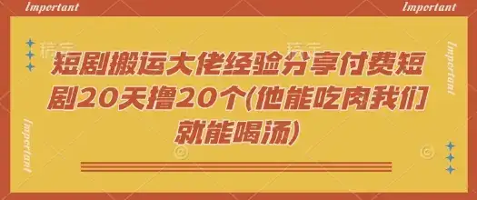 短剧搬运大佬经验分享付费短剧20天撸20个(他能吃肉我们就能喝汤)-副业吧
