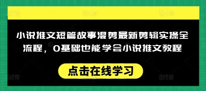 小说推文短篇故事混剪最新剪辑实操全流程，0基础也能学会小说推文教程，肯干多发日入多张-优优云创