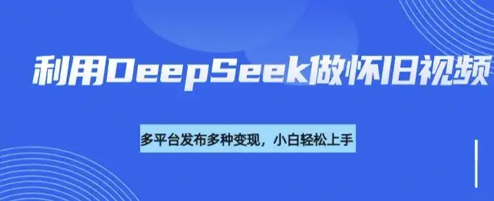 利用DeepSeek做怀旧视频，流量号多渠道变现能力强-优优云创