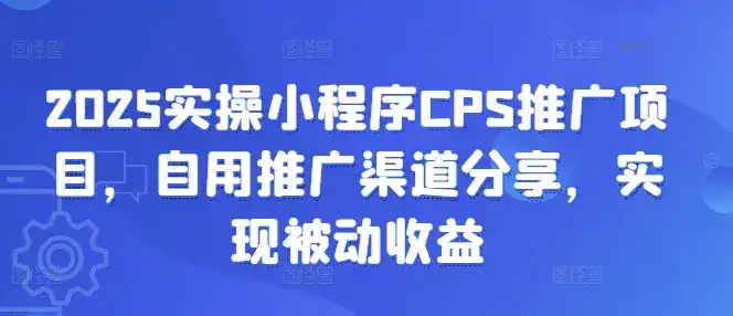 2025实操小程序CPS推广项目，自用推广渠道分享，实现被动收益-副业吧