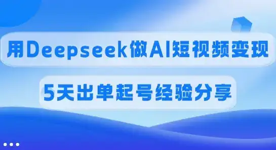 佣金45%，用Deepseek做AI短视频变现，5天出单起号经验分享-优优云创