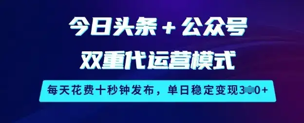 今日头条+公众号双重代运营模式，每天花费十秒钟发布，单日稳定变现3张【揭秘】-优优云创