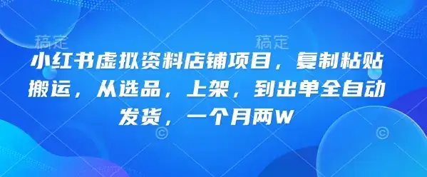 小红书虚拟资料店铺项目，复制粘贴搬运，从选品，上架，到出单全自动发货，一个月两W-优优云创