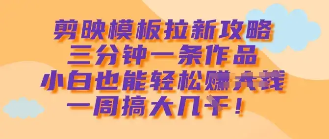 剪映模板拉新攻略，三分钟一条作品，小白也能轻松一周搞大几k-优优云创