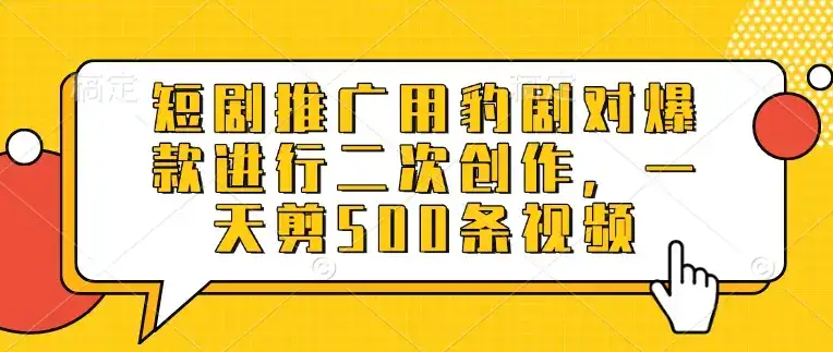 短剧推广用豹剧对爆款进行二次创作，一天剪500条视频-优优云创