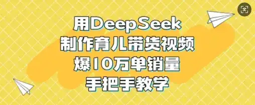 用DeepSeek制作育儿带货视频，爆10W单销量，手把手教学-优优云创
