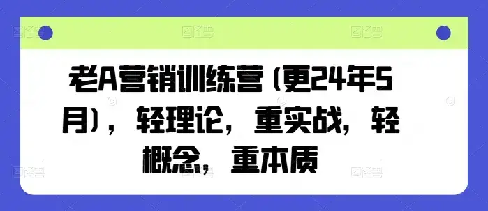 老A营销训练营(更25年3月)，轻理论，重实战，轻概念，重本质-优优云创
