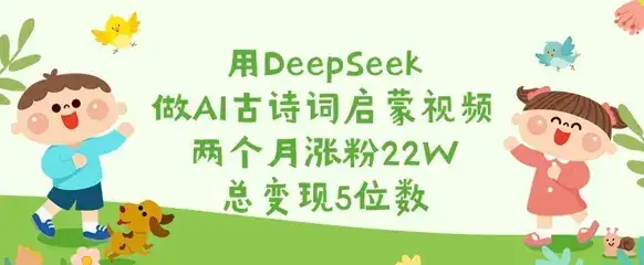 用DeepSeek做AI古诗词启蒙视频，两个月涨粉22W，总变现5位数-副业吧