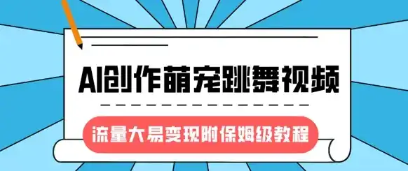 最新风口项目，AI创作萌宠跳舞视频，流量大易变现，附保姆级教程-副业吧