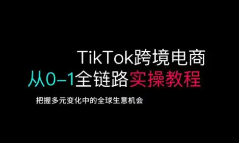 TikTok跨境电商从0-1全链路全方位实操教程，把握多元变化中的全球生意机会-副业吧