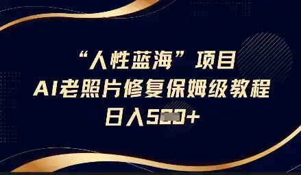 人性蓝海AI老照片修复项目保姆级教程，长期复购，轻松日入5张-优优云创