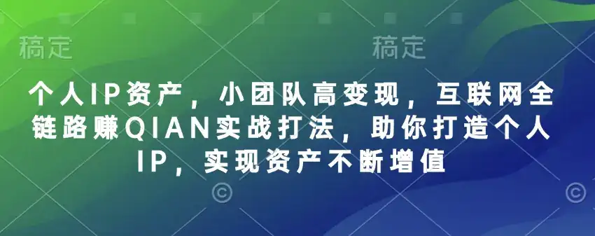 个人IP资产，小团队高变现，互联网全链路赚QIAN实战打法，助你打造个人IP，实现资产不断增值-优优云创