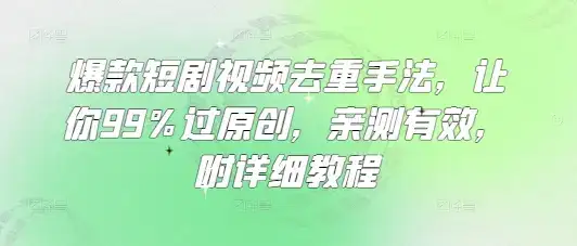 爆款短剧视频去重手法，让你99%过原创，亲测有效，附详细教程-优优云创