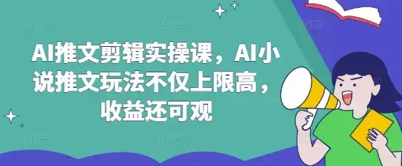 AI推文剪辑实操课，AI小说推文玩法不仅上限高，收益还可观-优优云创