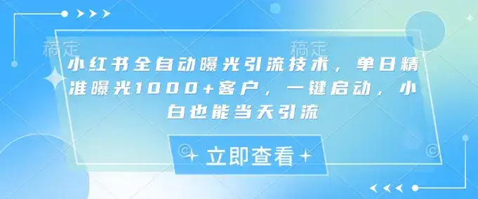 小红书全自动曝光引流技术，单日精准曝光1000+客户，一键启动，小白也能当天引流【揭秘】-优优云创