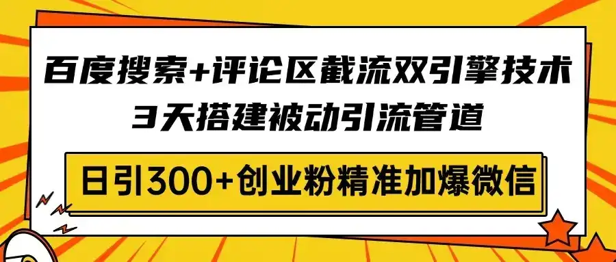 百度搜索+评论区截流双引擎技术，3天搭建被动引流管道，日引300+创业粉…-优优云创
