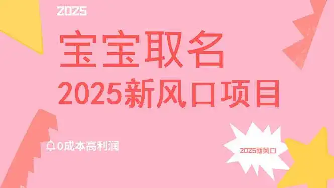 2025新风口项目宝宝取名，0成本高利润，附保姆级教程，月入过万不是梦-优优云创